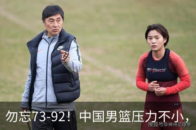 勿忘73-92！中国男篮压力不小，曾惨败日本，用好这3人，将成关键