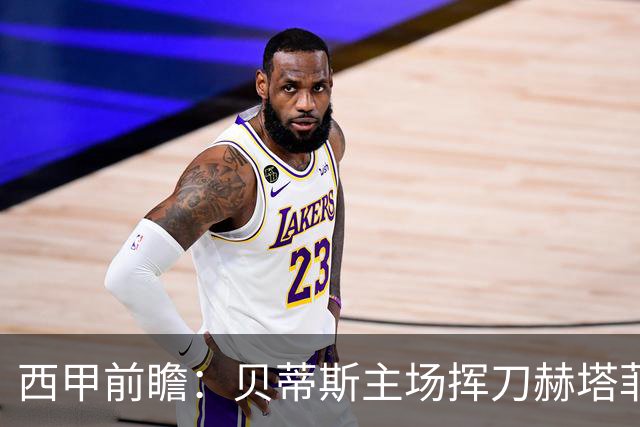 西甲前瞻：贝蒂斯主场挥刀赫塔菲 黄潜客战马拉加求首胜
